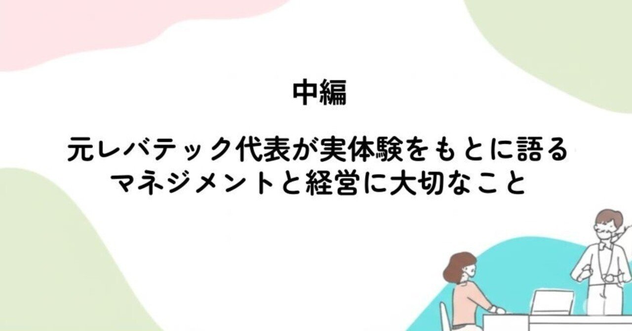 中編】元レバテック代表が実体験をもとに語る、マネジメントと経営に大切なこと｜髙橋 悠人|ディープテック起業中