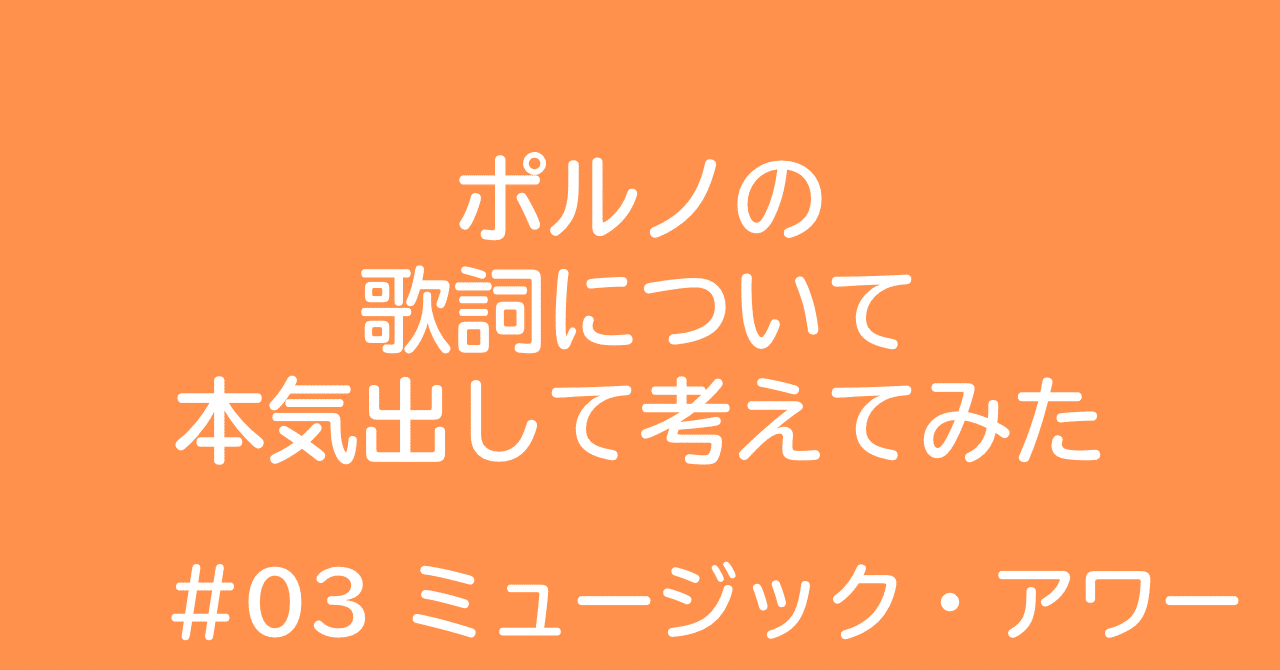 ポルノの歌詞について本気出して考えてみた 03｜ミュージック・アワー｜工場からnoteへ。