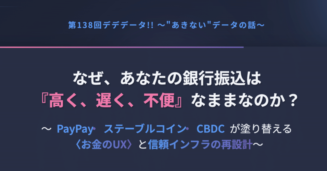 第483回「なぜ、あなたの銀行振込は『高く、遅く、不便』なままなのか？〜PayPay・ステーブルコイン ・CBDCが塗り替える〈お金のUX〉と信頼インフラの再設計〜」（第138回デデデータ!!〜“あきない｜KumeHaya@データサイエンス起業家