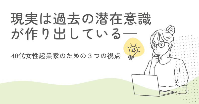 現実は過去の潜在意識が作り出している──40代女性起業家のための３つの視点 eyecatch