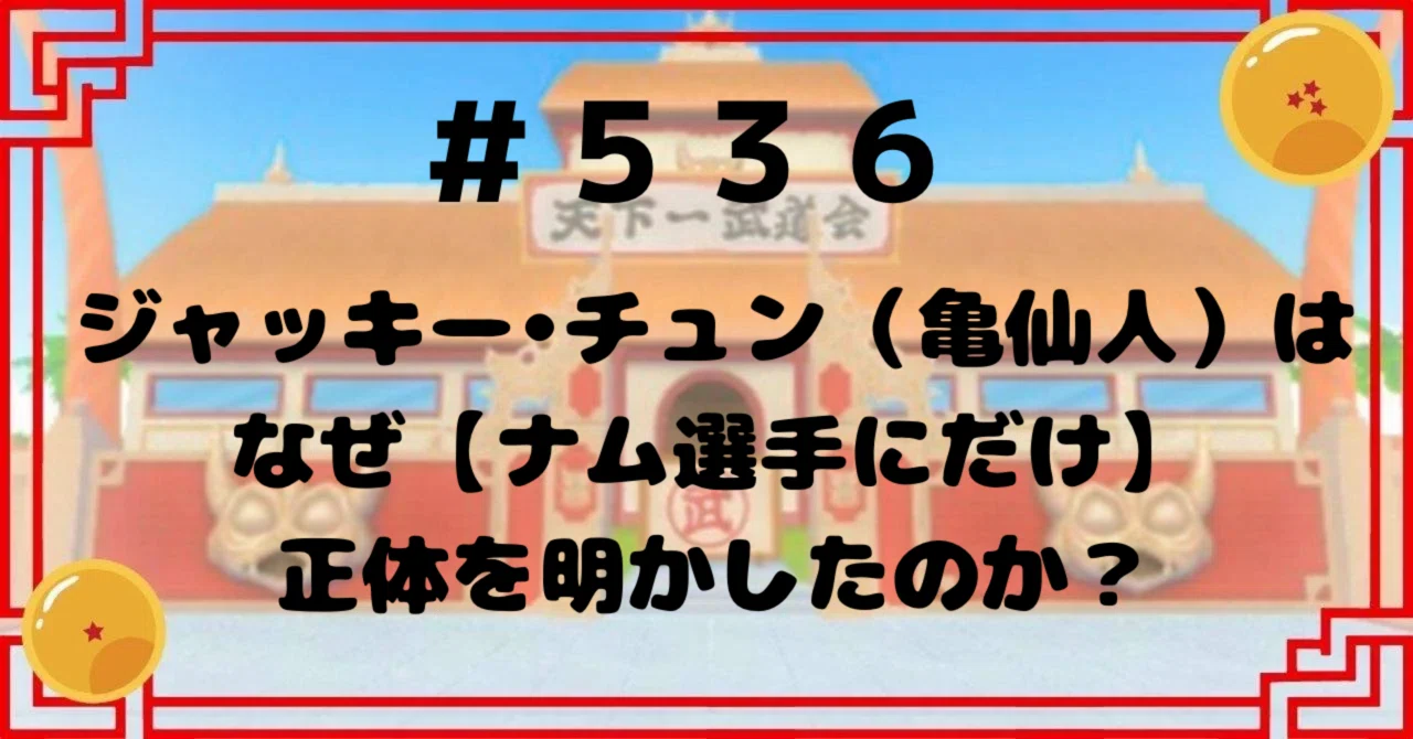 536 ジャッキー•チュン（亀仙人）はなぜ【ナム選手にだけ】正体を 