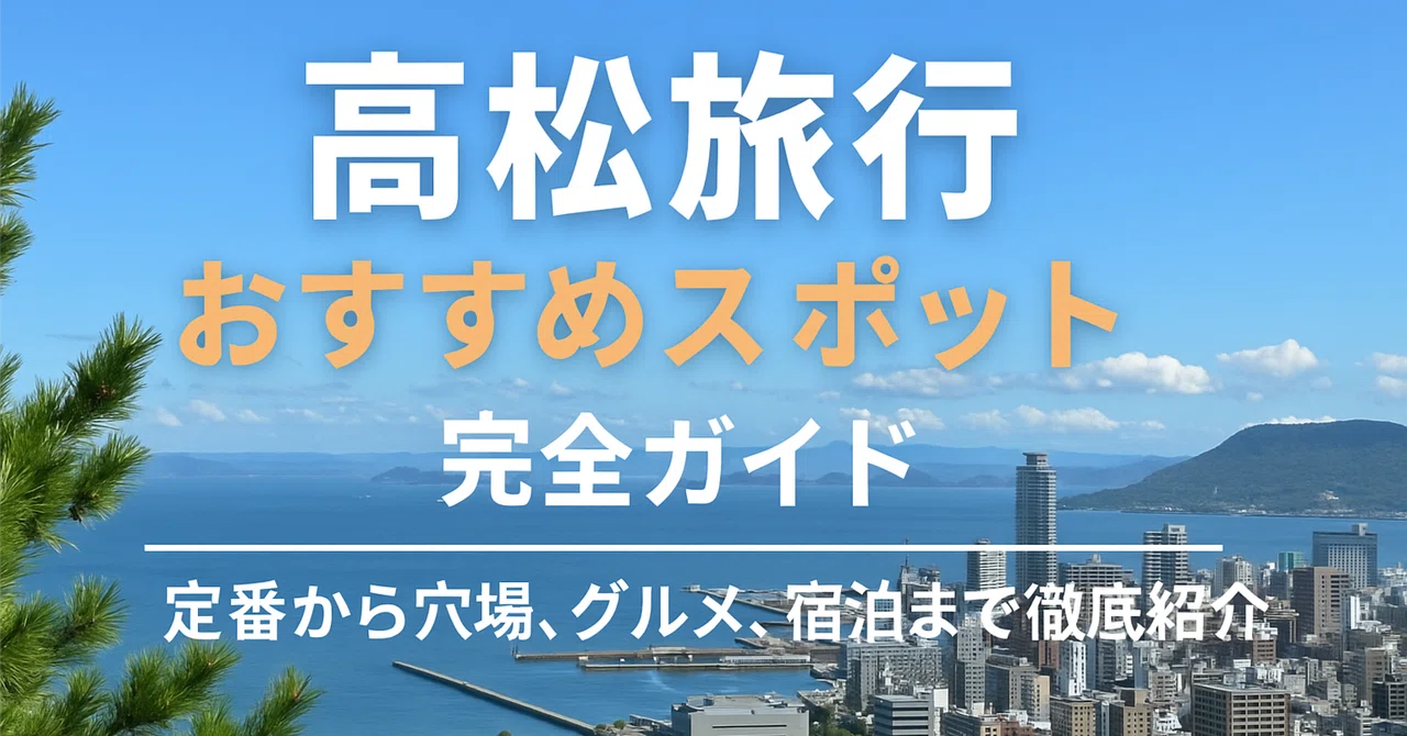 高松旅行おすすめスポット完全ガイド｜定番から穴場、グルメ、宿泊まで徹底紹介｜文筆工房たかなし