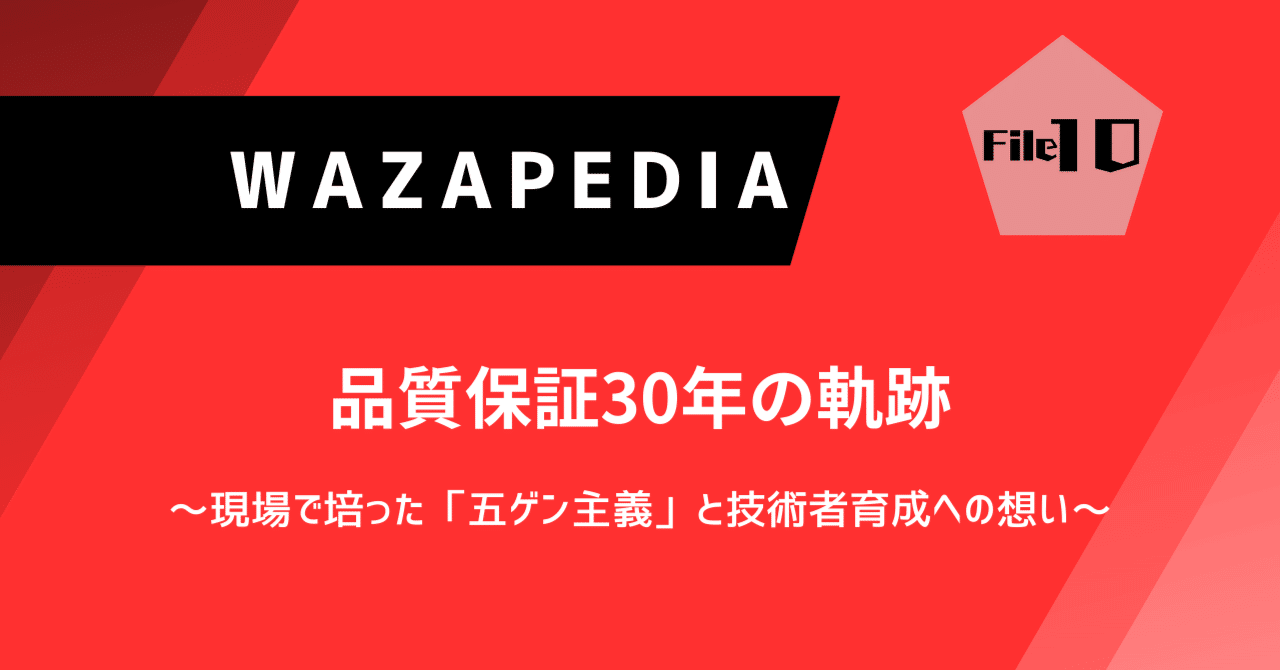 品質保証30年の軌跡 ～現場で培った「五ゲン主義」と技術者育成への