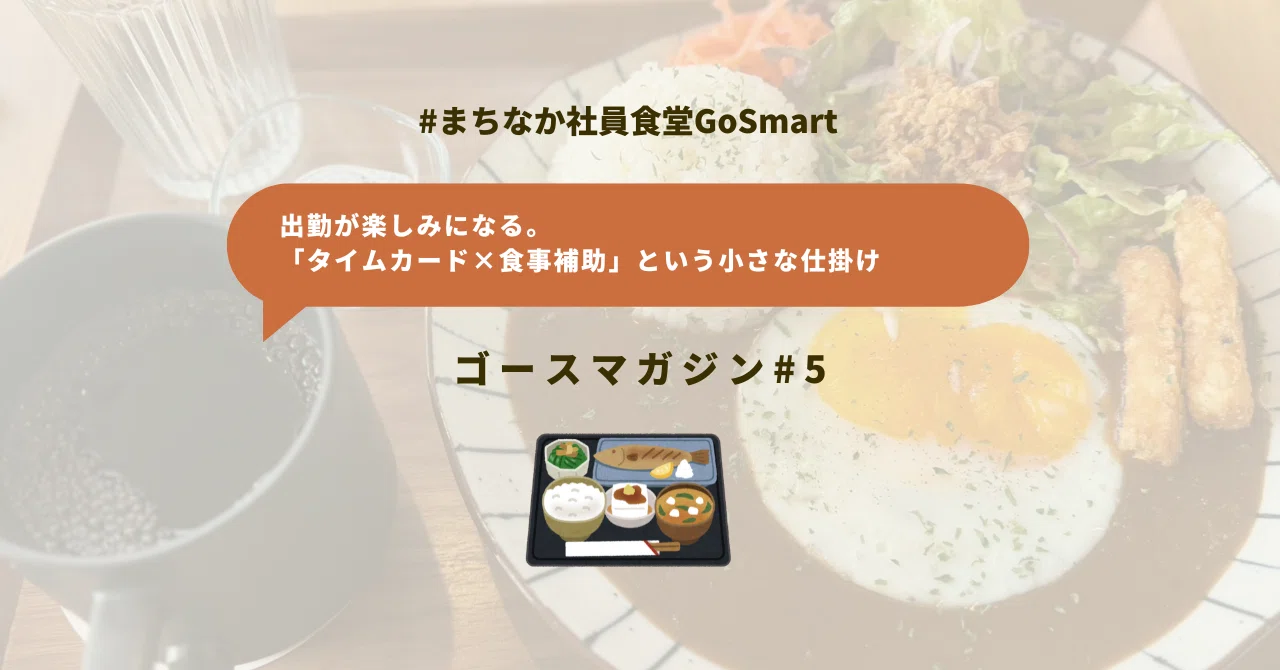 【食事担当】メモリ 出勤が楽しみになる。GoSmartの「タイムカード×食事補助」という小さな
