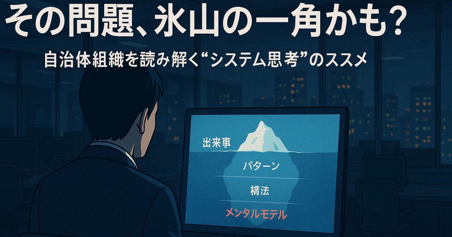 その問題、氷山の一角かも？ ～自治体組織を読み解く“システム思考”の