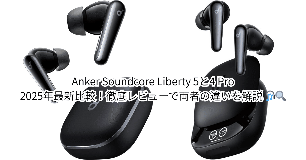 Anker Soundcore Liberty 5と4 Proを2025年最新比較！徹底レビューで