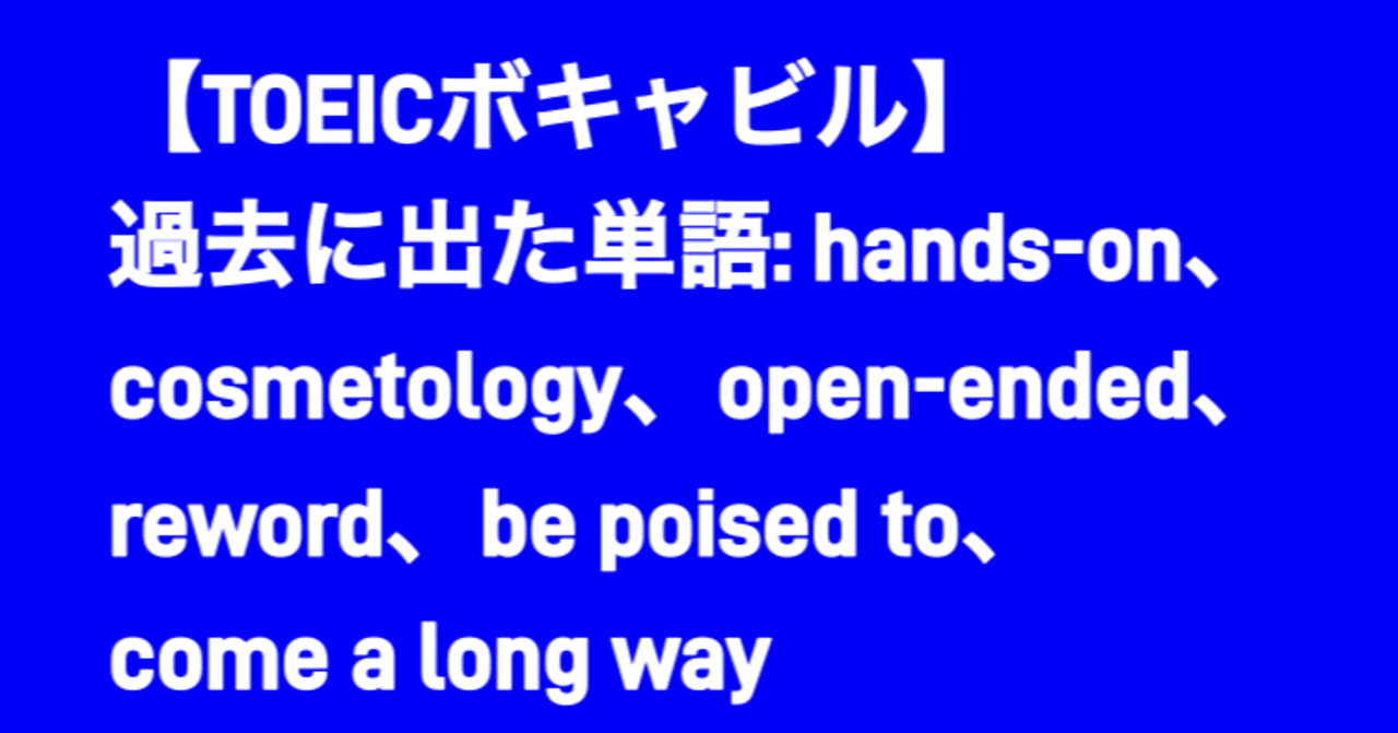 TOEICボキャビル】過去に出た単語: hands-on、cosmetology、open-ended、reword、be poised  to、come a long way ｜森啓成 (モリヨシナリ | Yoshinari Mori)@Bizconsul Office代表