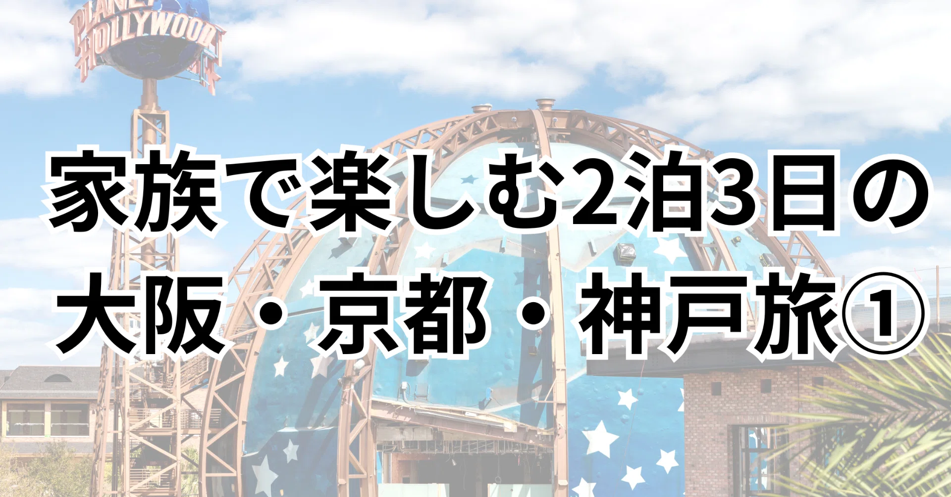 家族で行く大阪・京都・神戸①テーマパークUSJ型 ｜2泊3日おすすめ観光 