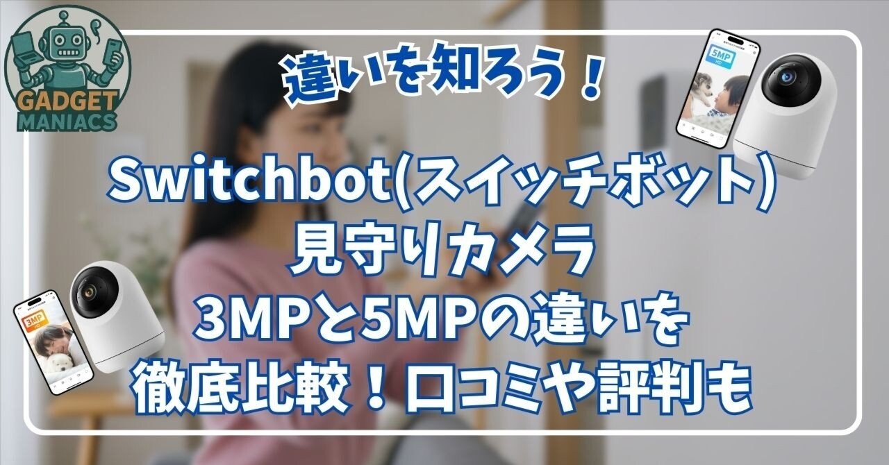 Switchbot(スイッチボット)見守りカメラ3MPと5MPの違いを徹底比較