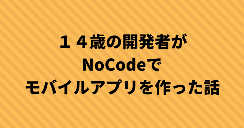 １４歳の開発者がNoCodeでモバイルアプリを作った話