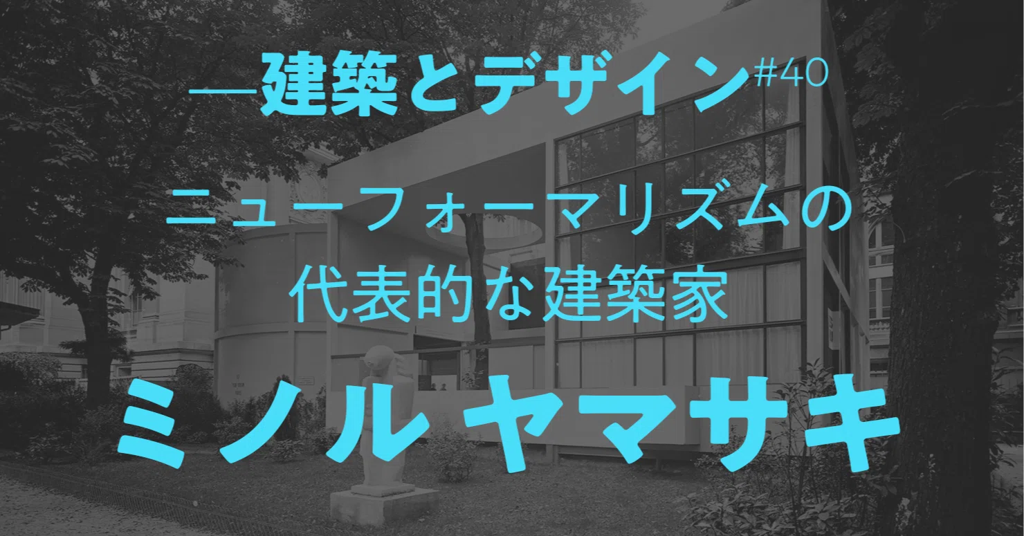 建築のデザイン》#40 ニューフォーマリズムの建築家 ミノル ヤマサキ