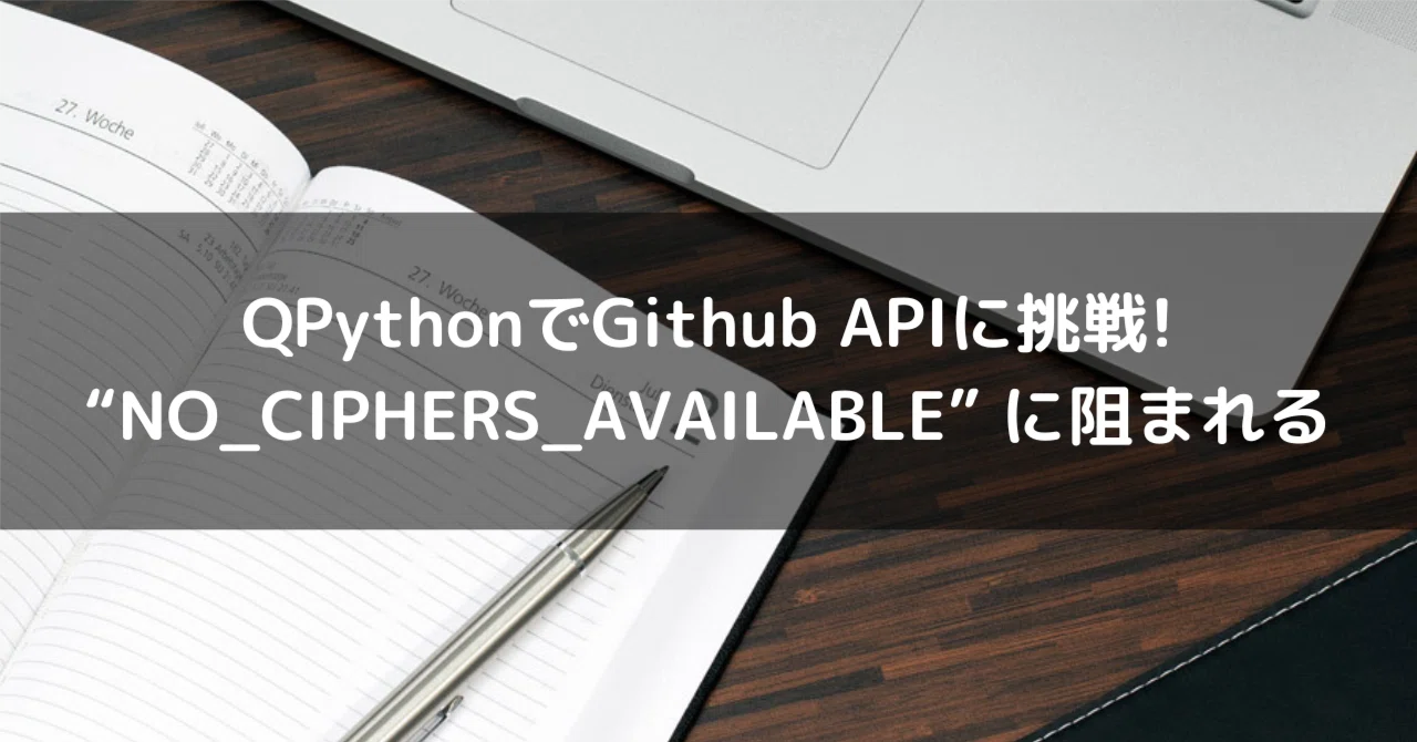 【QPython】Github REST APIによる情報取得で発生したSSLエラー“NO_CIPHERS_AVAILABLE”の原因と回避策 ...