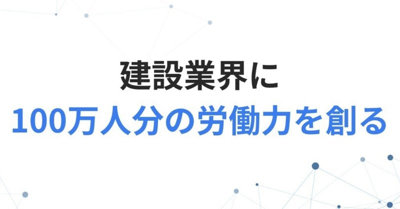 ミッション「建設業界に100万人分の労働力を創る」を掲げました！ first_img
