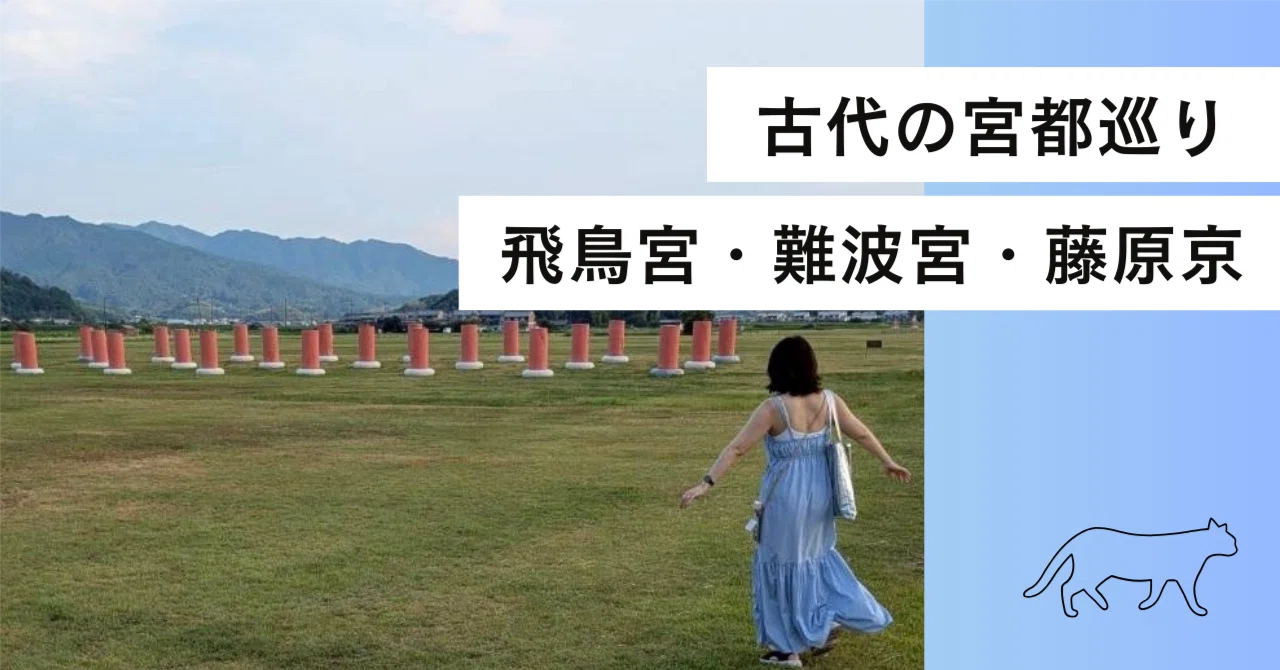 古代の宮都巡り】飛鳥宮・難波宮・藤原京｜あおい