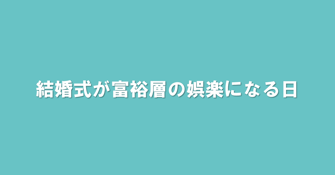 結婚式が富裕層の娯楽になる日 3 12配信 ブライダル業界の 裏 知恵袋 過去ログ倉庫 Note