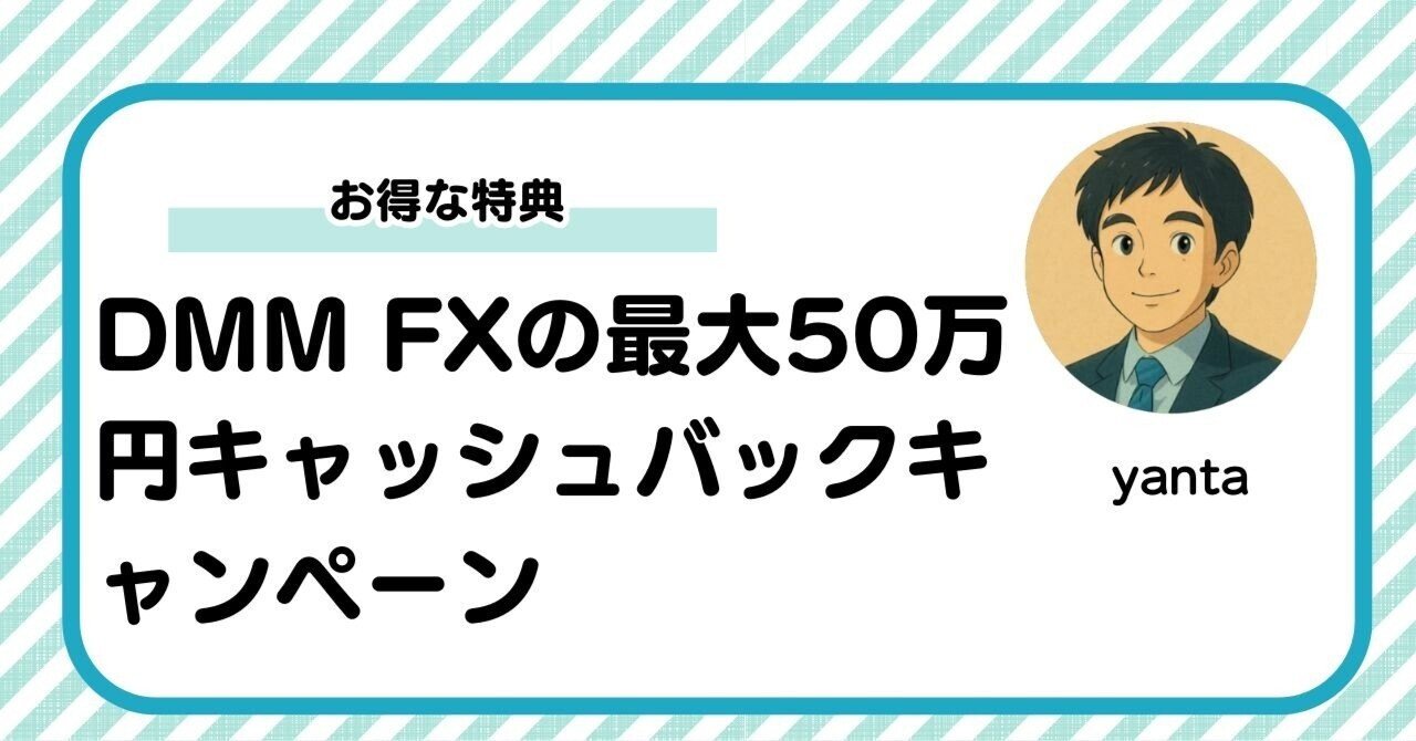 DMM FXの最大50万円キャッシュバック口座開設キャンペーン完全ガイド！お得な特典と利用方法を徹底解説｜yanta＠金融ライター+トレーダー