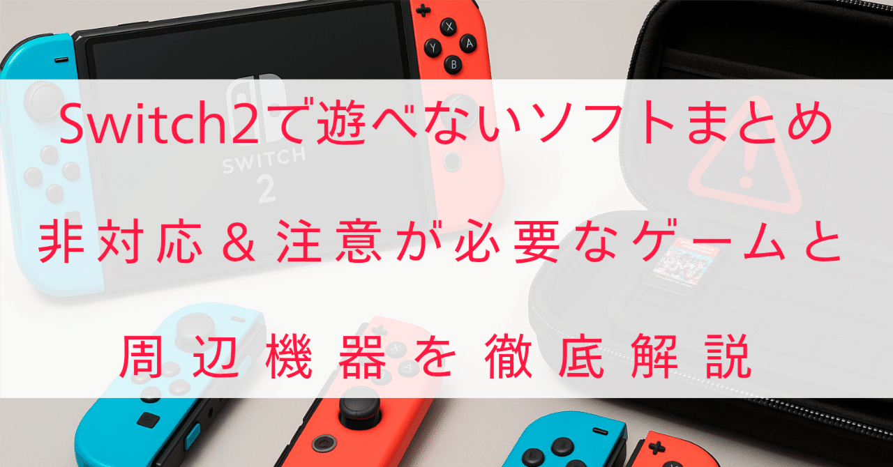 Switch2で遊べないソフトまとめ｜非対応＆注意が必要なゲームと周辺