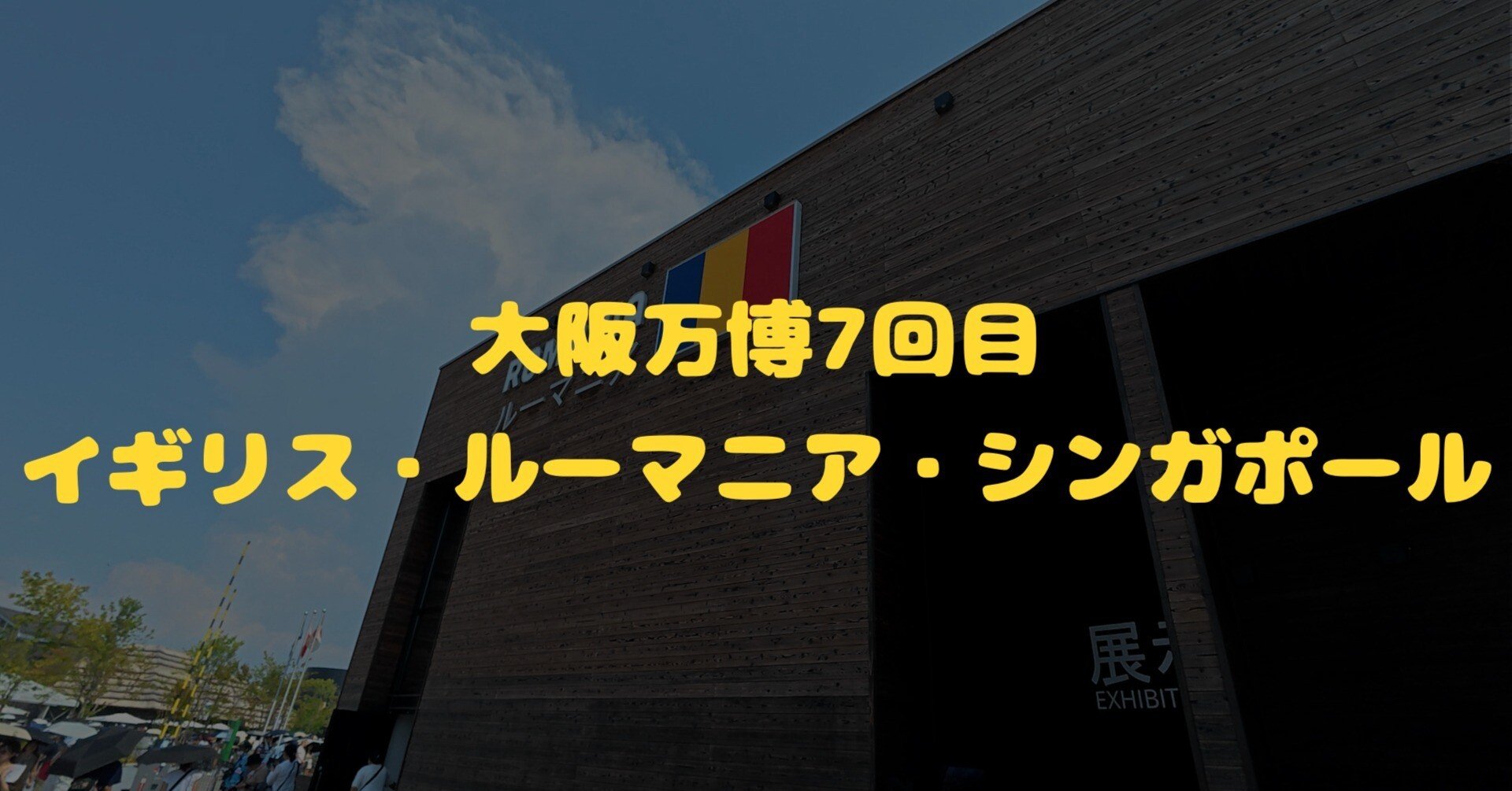大阪万博2025・7回目の訪問【イギリス・ルーマニア・シンガポール