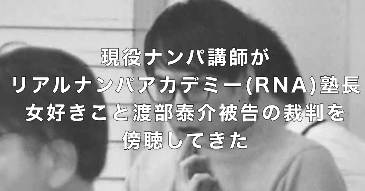 現役ナンパ講師がリアルナンパアカデミー Rna 塾長 女好きこと渡部泰介被告の裁判を傍聴してきた 旅ナンパの岩クマー Note 現役ナンパ講師がリアルナンパアカデミー Rna 塾長 女好きこと渡部泰介被告の裁判を傍聴してきた 旅ナンパの岩クマー Note