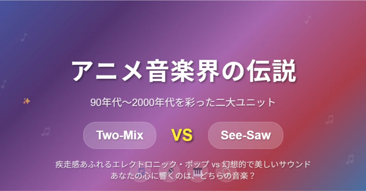Two-Mix vs See-Saw：アニメ音楽界を彩った二つの伝説的ユニット完全