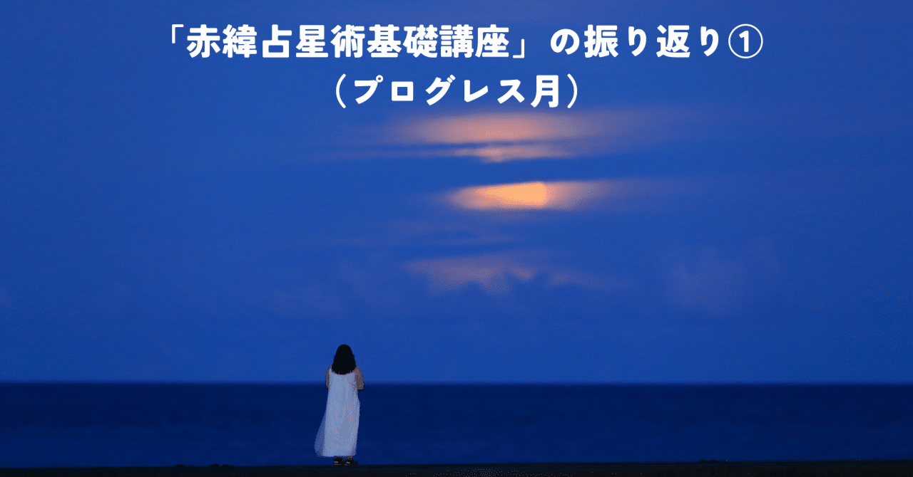 赤緯占星術基礎講座」の振り返り①（プログレス月）｜齊藤寛子/占星術
