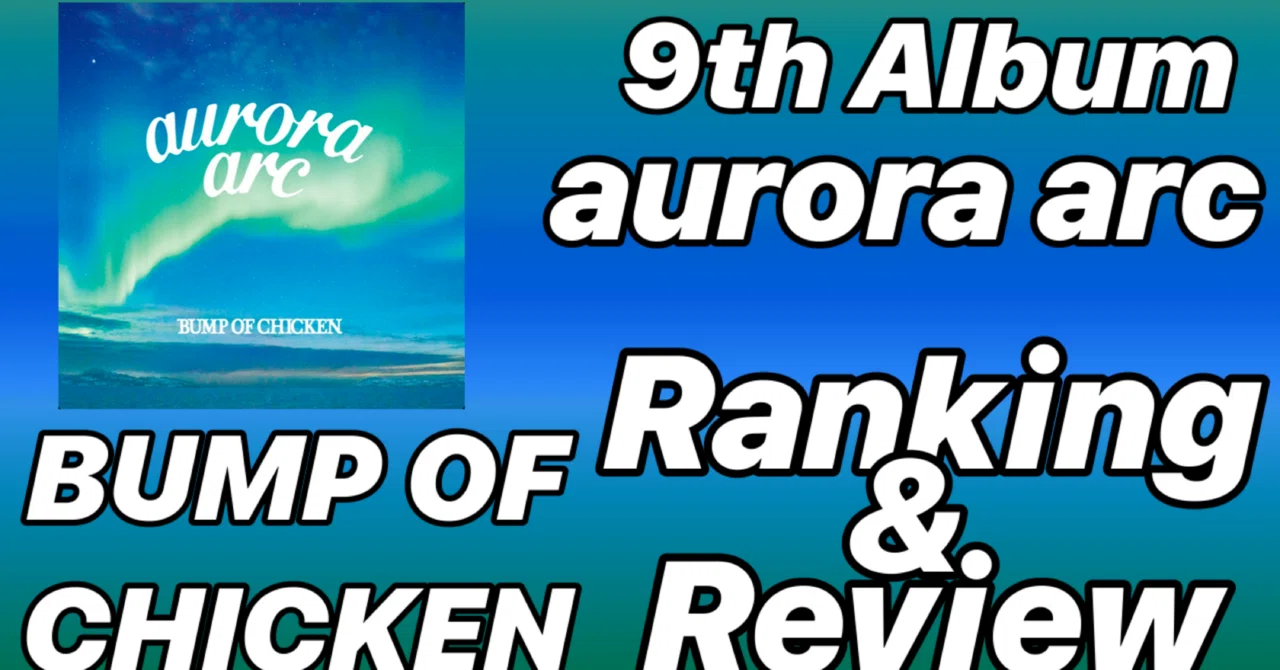 無駄のない名盤】BUMP OF CHICKEN 9th Album 「aurora arc