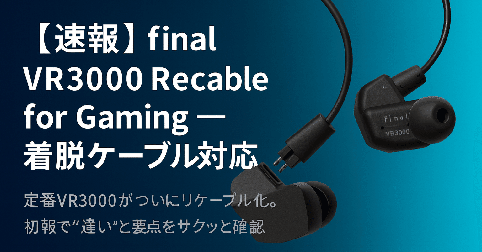 新製品紹介】取り外しケーブル対応のゲーミングイヤホン「final VR3000