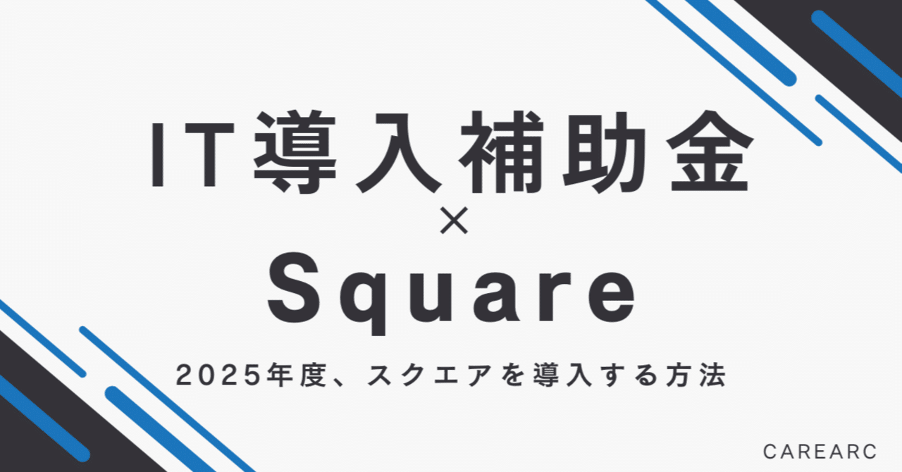 IT導入補助金を活用してSquare（スクエア）を導入する方法【2025年版】｜補助金オタク｜株式会社CAREARC