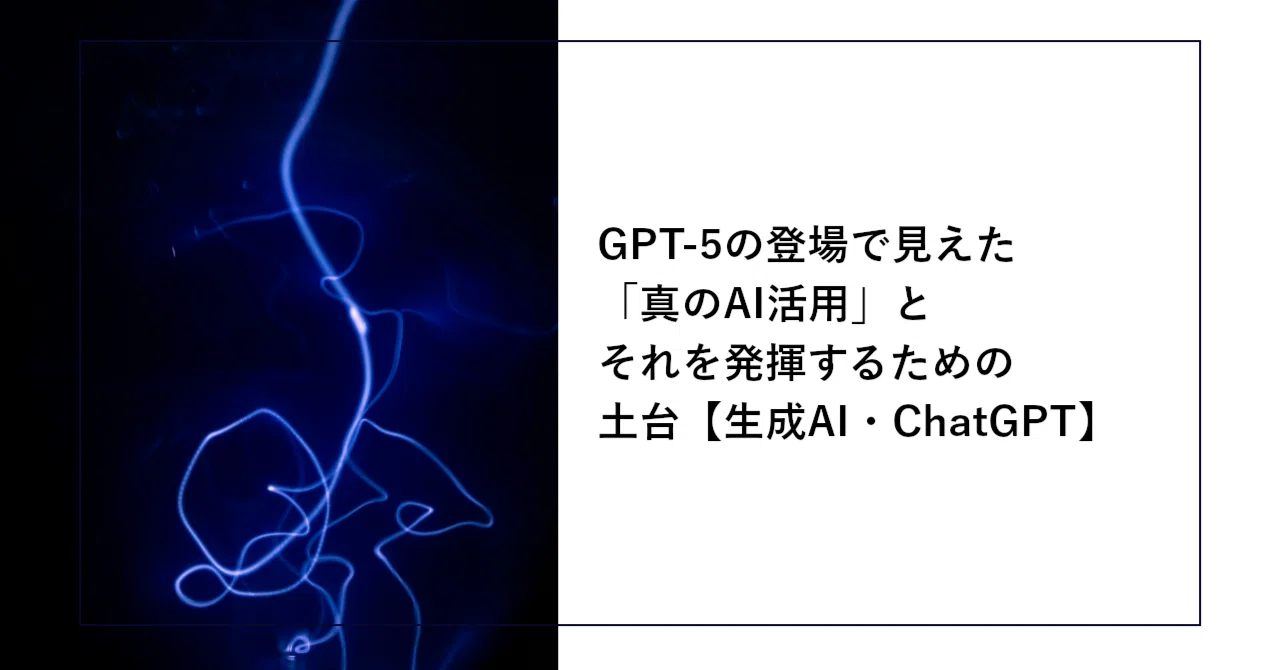 GPT-5の登場で見えた「真のAI活用」とそれを発揮するための土台【生成 