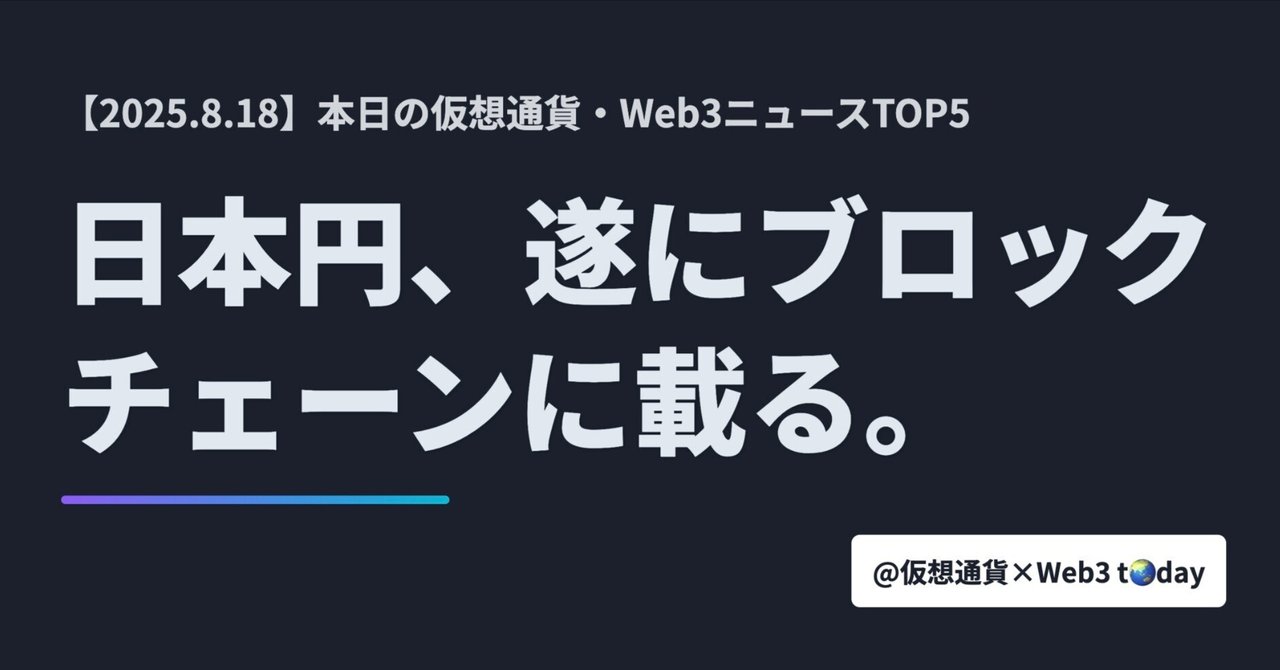 8月18日】の仮想通貨/Web3ニュース5選＋コラム「日本円、遂にブロックチェーンに載る―」｜暗号資産・Web3徒然草｜栃山 直樹