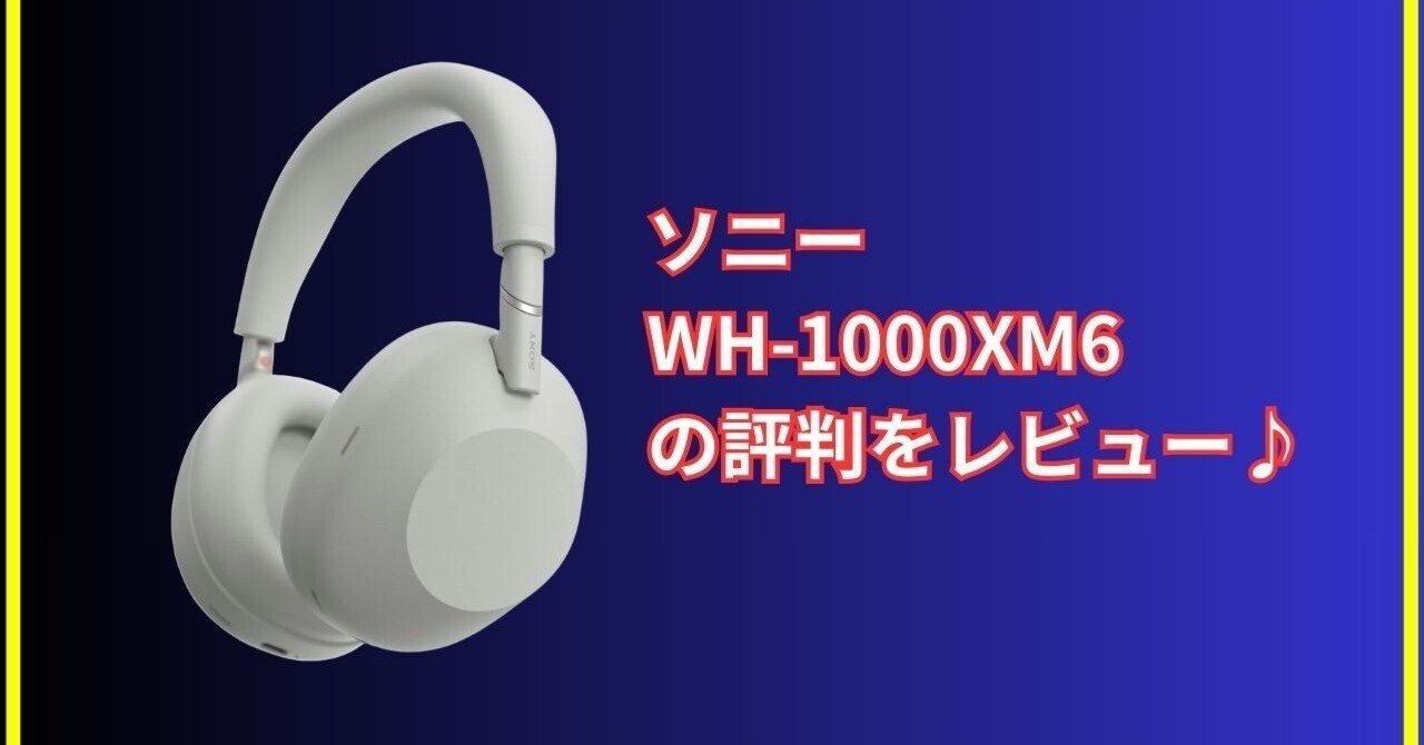 あの名機がさらに進化！SONY WH-1000XM6を使ってみた正直レビュー