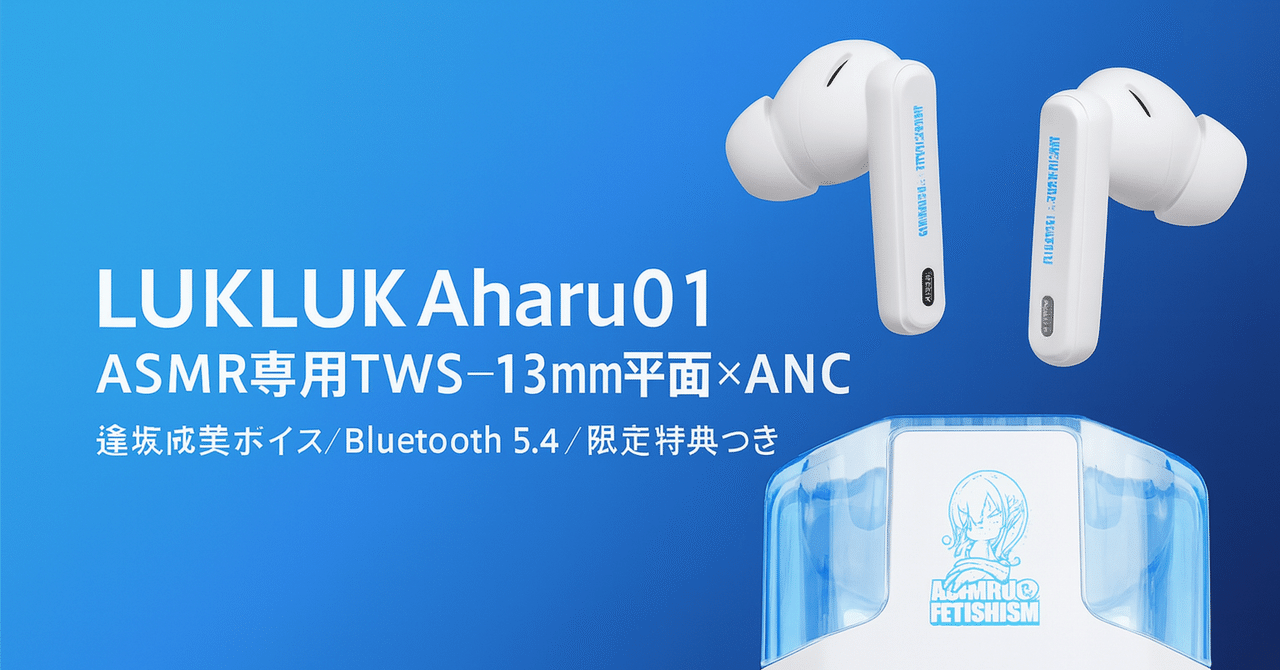 新製品紹介】LUKLUK Aoharu01：ASMR専用TWS—13mm平面×ANC、逢坂