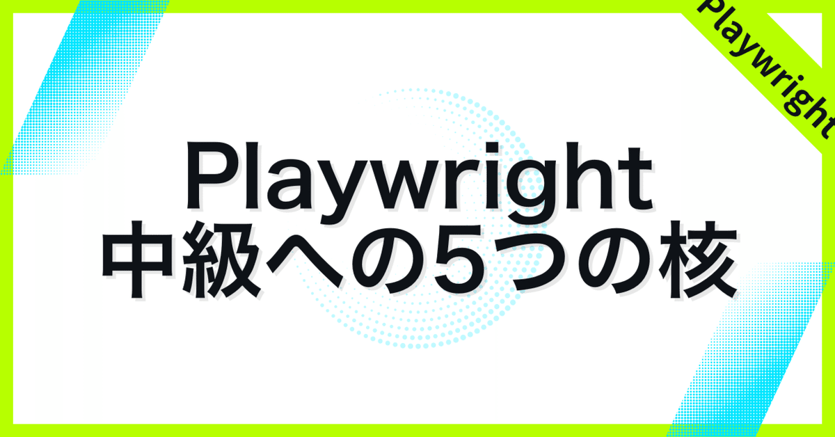 Playwright初心者が中級に進むための5つの必須ポイント｜koふみ