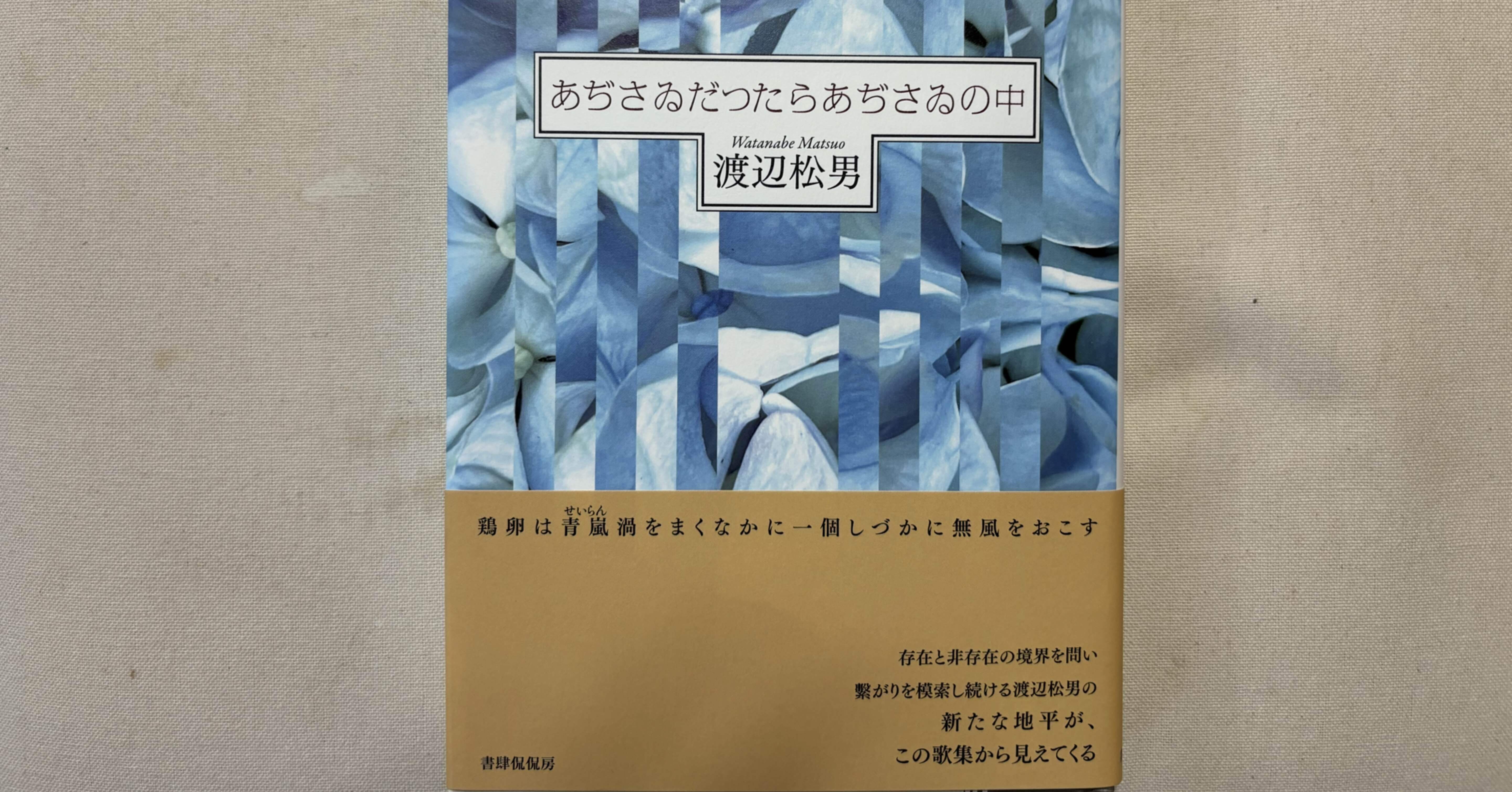 渡辺松男『あぢさゐだつたらあぢさゐの中』（書肆侃侃房）｜川本千栄