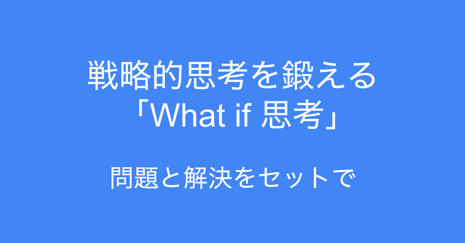 戦略的思考を鍛える ｢What if 思考｣ で、問題と解決をセットで考え抜
