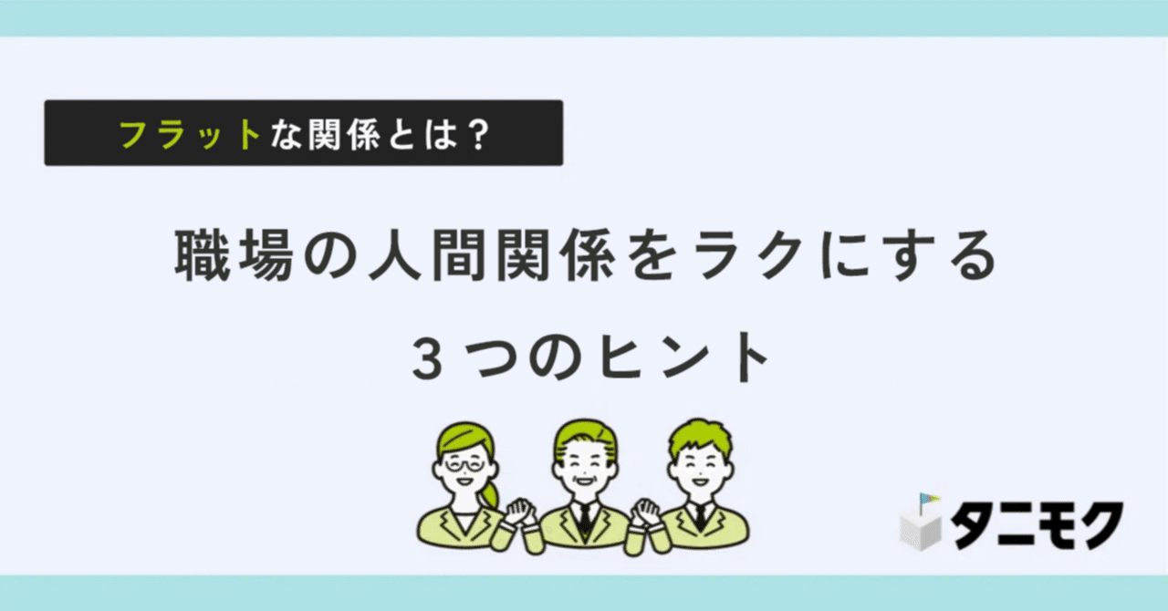 フラットな関係とは？意味・特徴・職場で実践する3つのヒント【例文付き】｜「タニモク」編集部