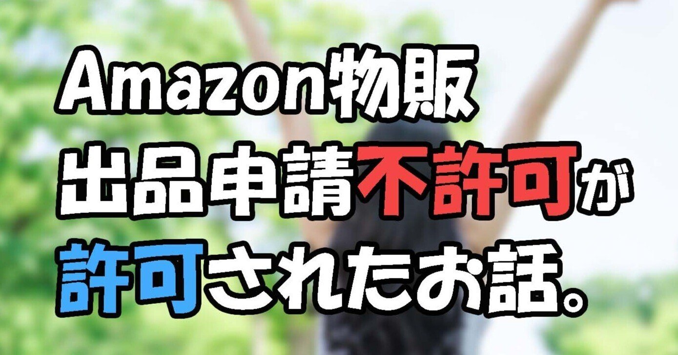 Amazon物販】出品申請が不許可だったのが「許可」されたお話です Amazon物販】出品申請が不許可だったのが「許可」されたお話です