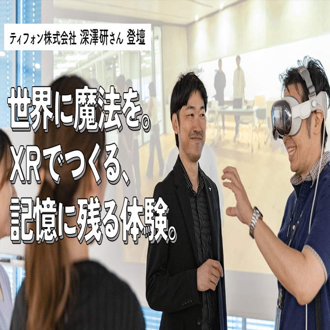 ティフォン株式会社 深澤研さん 登壇 世界に魔法を、XRでつくる記憶に残る体験。