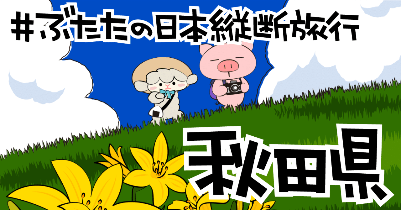 ぶたたの日本縦断旅行03【秋田県】｜decosmith