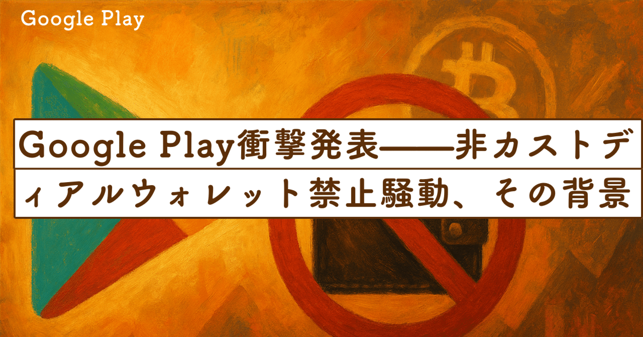 Google Play衝撃発表——非カストディアルウォレット禁止騒動、その背景と意味｜SecondWave