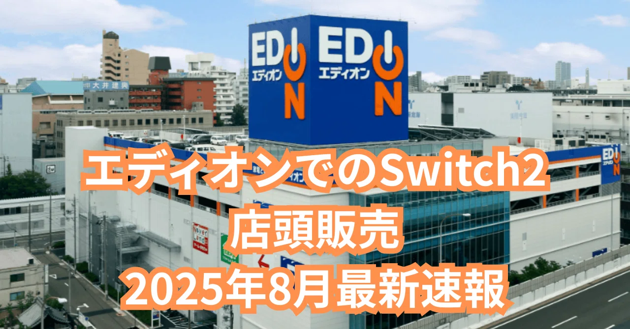会員限定の優位性】エディオンでのSwitch2店頭販売2025年8月最新速報 