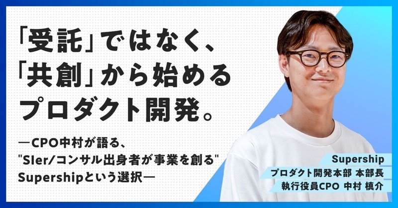 「受託」ではなく、「共創」から始めるプロダクト開発。CPO中村が語る、“SIer/コンサル出身者が事業を創る”Supershipという選択