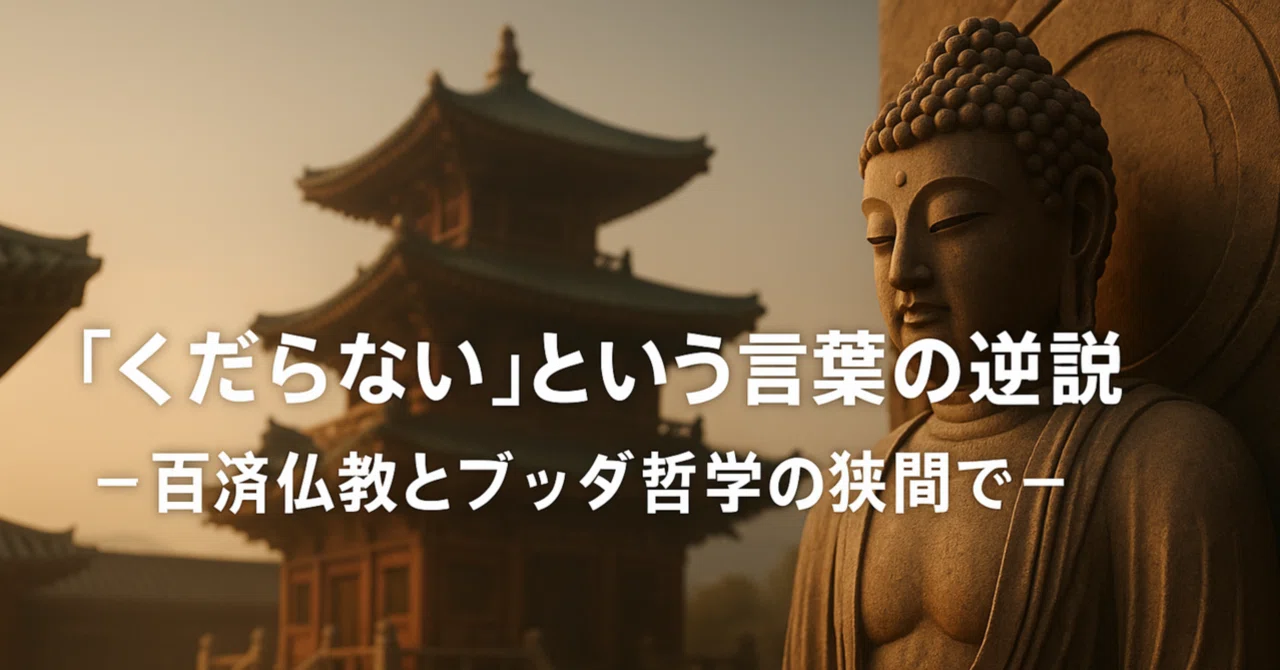 「くだらない」という言葉の逆説 ― 百済仏教とブッダ哲学の狭間で｜SonSin