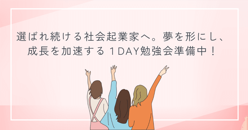 選ばれ続ける社会起業家へ。夢を形にし、成長を加速する１DAY勉強会準備中！ eyecatch