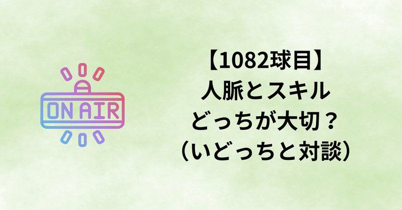 【1082球目】人脈とスキルどっちが大切？（いどっちと対談）