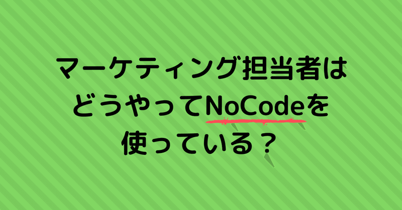 マーケティング担当者はどうやってNoCodeを使っている？