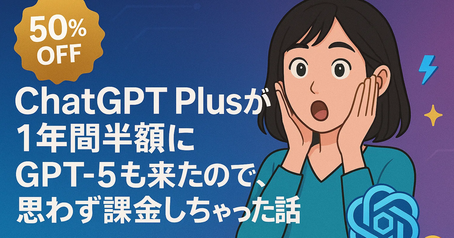 ChatGPT Plusが1年間半額に！ GPT-5も来たので、思わず課金しちゃった