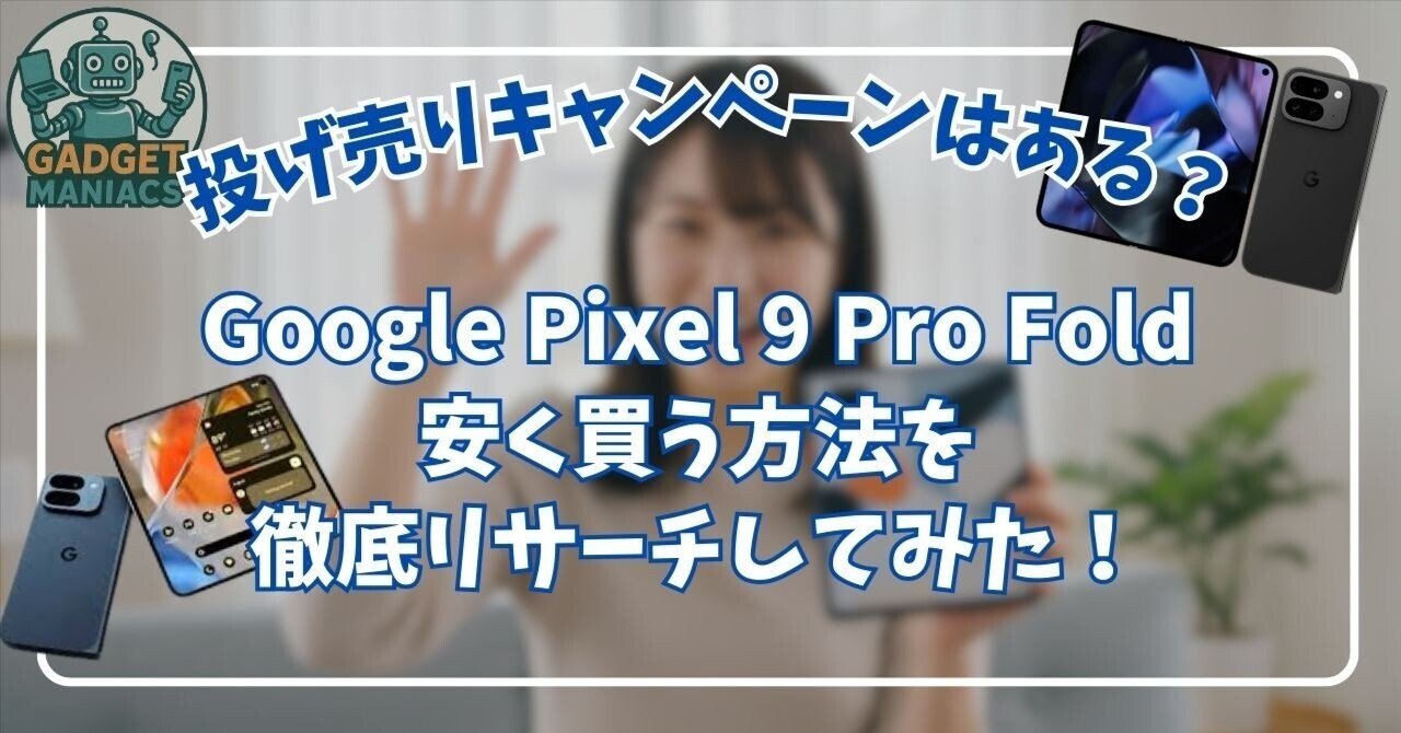 Google Pixel 9 Pro Foldを安く買う方法！投げ売りキャンペーンはある