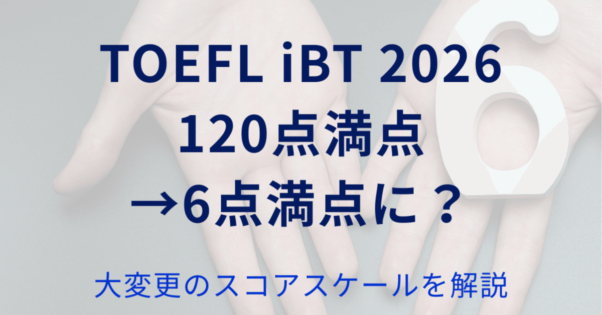 120点満点→6点満点に？】大変更のTOEFL iBT 2026年新形式の