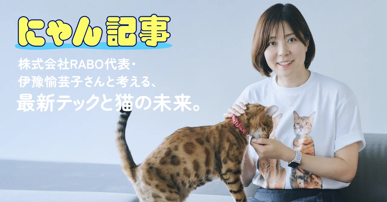 株式会社RABO代表・伊豫愉芸子さんと考える、最新テックと猫の未来
